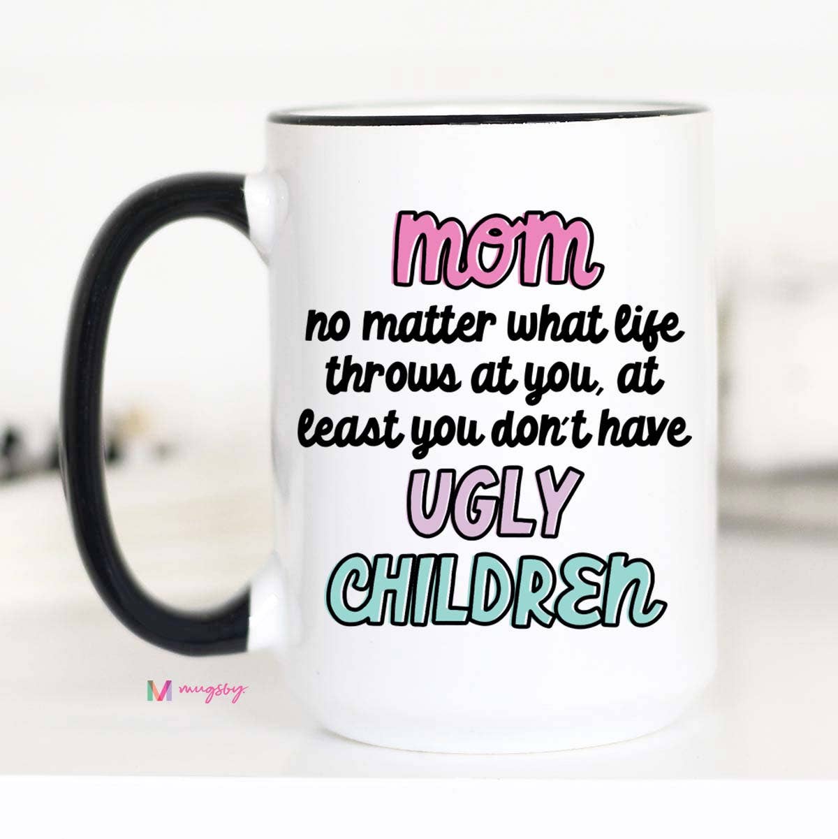 Mom At Least You Don't Have Ugly Children Coffee Mug: 15oz